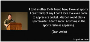 told another ESPN friend here, I love all sports. I can't think of ...