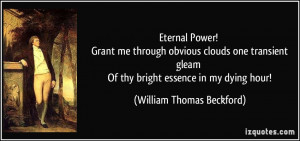 ... Of thy bright essence in my dying hour! - William Thomas Beckford
