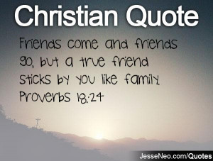come and friends go, but a true friend sticks by you like family ...