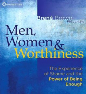 Men, Women & Worthiness: The Experience of Shame and the Power of ...