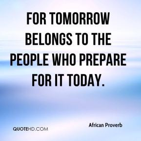 For tomorrow belongs to the people who prepare for it today.