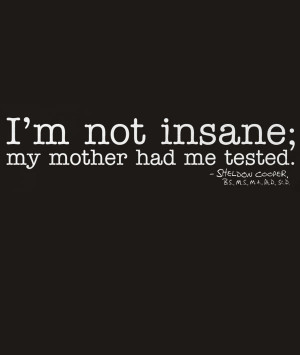 not insane; my mother had me tested.