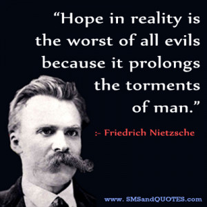 Hope in reality is the worst of all evils because it prolongs the ...