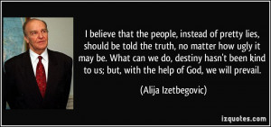 believe that the people, instead of pretty lies, should be told the ...