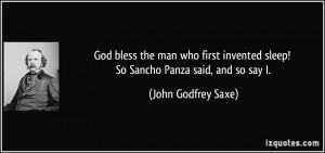 ... sleep! So Sancho Panza said, and so say I. - John Godfrey Saxe