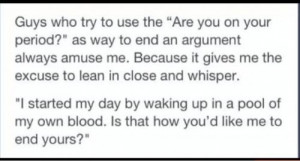 Don't use my period as a way to try to win an argument
