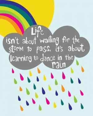 Life isn't about waiting for the storm to pass, it's about learning to ...