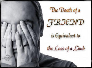 ... of a friend is equivalent to the loss of a limb ~ Friendship Quote