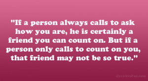 ... count on. But if a person only calls to count on you, that friend may