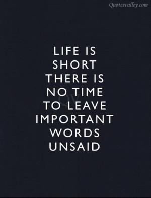 ... Is Short There Is No Time To Leave Important Words Unsaid ~ Life Quote