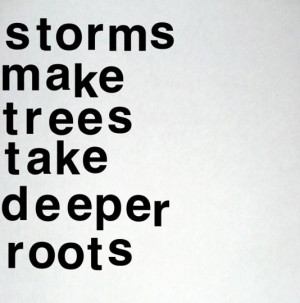 Storms make trees take deeper roots best inspirational quotes