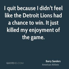 Barry Sanders - I quit because I didn't feel like the Detroit Lions ...