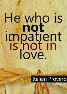 impatient is not in love, ~ Italian Proverb ♥ Love Sayings #quotes ...