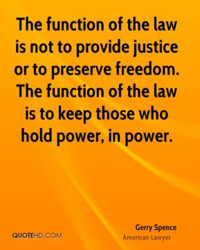 Gerry Spence - The function of the law is not to provide justice or to ...