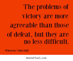 ... Problems Of Victory Are More Agreeable Than Those Of - Defeat Quote