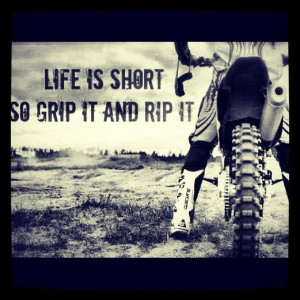 Life is short so grip it and rip it.