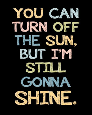 You can turn off the sun, but I'm still gonna shine!! #Quotes. ::)
