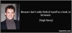... don't really think of myself as a hunk, to be honest. - Hugh Dancy