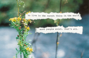 to live is the rarest thing in the world. most people exist, that's ...