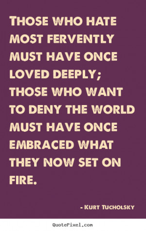Those who hate most fervently must have once loved deeply; those who ...