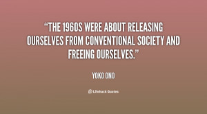 The 1960s were about releasing ourselves from conventional society and ...