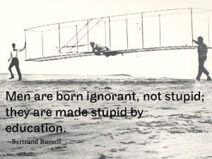Men are born ignorant, not stupid; they are made stupid by education ...
