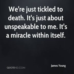 James Young - We're just tickled to death. It's just about unspeakable ...