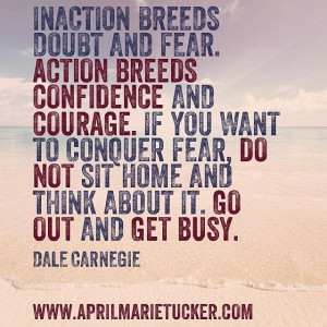 Inaction breeds doubt and fear... I'm often asked what's the cure for ...