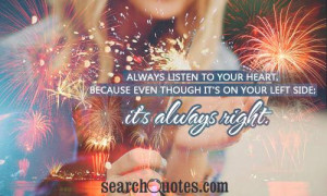Always listen to your heart, because even though it's on your left ...