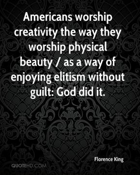 Florence King - Americans worship creativity the way they worship ...