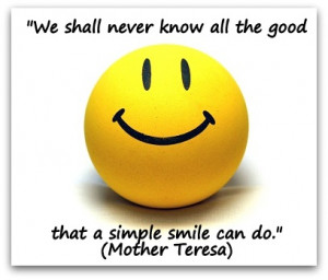 ... never know all the good that a simple smile can do.