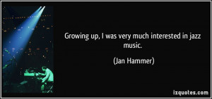 Growing up, I was very much interested in jazz music. - Jan Hammer