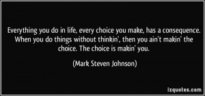 every choice you make, has a consequence. When you do things without ...