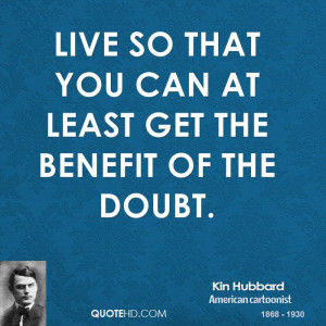 Live so that you can at least get the benefit of the doubt.