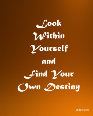 Look within yourself and find your own desitny