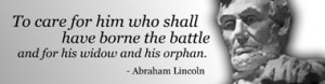 Abraham Lincoln 's quote To care for him who shall have borne the ...