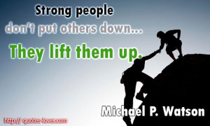Strong people don't put others down... They lift them up. # ...