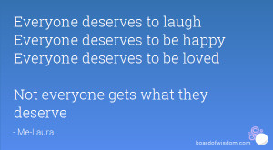 Everyone deserves to laugh Everyone deserves to be happy Everyone ...