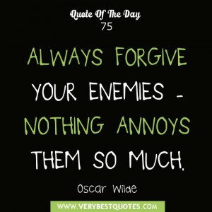 ALWAYS FORGIVE YOUR ENEMIES – NOTHING ANNOYS THEM SO MUCH.