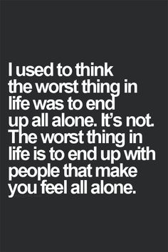 used to think the worst thing in life was to end up all alone. It's ...