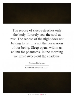 The repose of sleep refreshes only the body. It rarely sets the soul ...