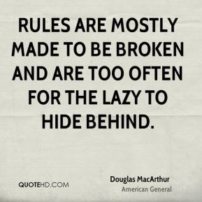Rules are mostly made to be broken and are too often for the lazy to ...