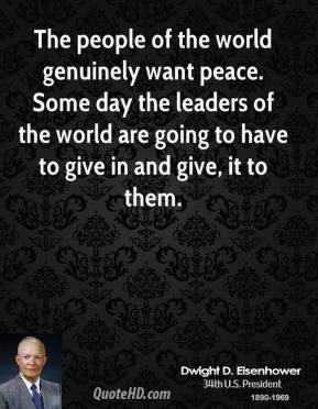 The people of the world genuinely want peace. Some day the leaders of ...