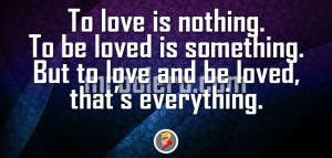 To love is nothing. To be loved is something. But to love and be ...