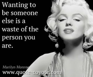 ... to be someone else is a waste of the person you are. - Marilyn Monroe