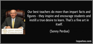 ... instill a true desire to learn. That's a fine art in itself. - Sonny