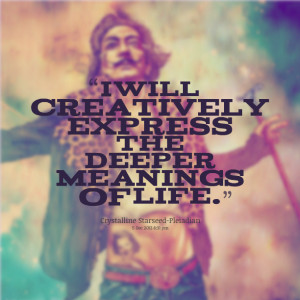 Quotes Picture: i will creatively express the deeper meanings of life