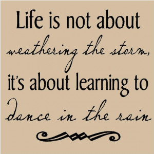 T72- Life is not about weathering the storm, it's about learning to ...
