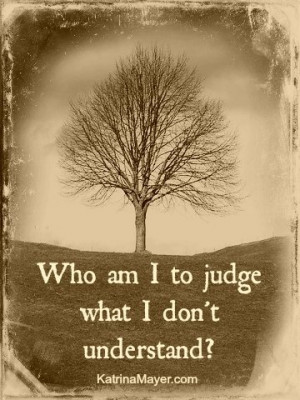 Who am I to judge what I don’t understand.