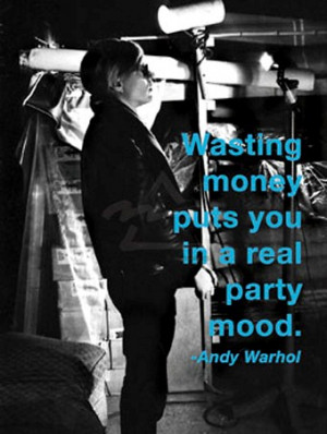 Wasting Money Puts You In A Real Party Mood - By Andy Warhol